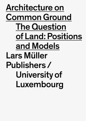 Architecture on Common Ground: The Question of Land: Positions and Models by Flo