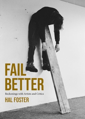 Fail Better: Reckonings with Artists and Critics, Foster, Hal, Very Good Book