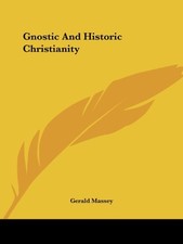 GNOSTIC AND HISTORIC CHRISTIANITY By Gerald Massey **BRAND NEW**