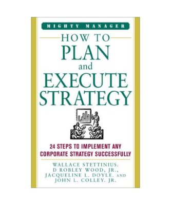 How to Plan and Execute Strategy: 24 Steps to Implement Any Corporate Strategy S