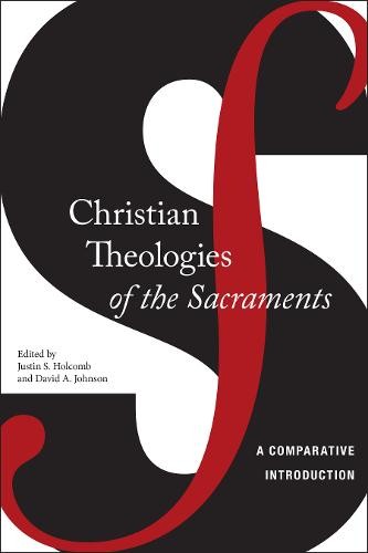 Christian Theologies of the Sacraments – A Comparative Introduction Holcomb