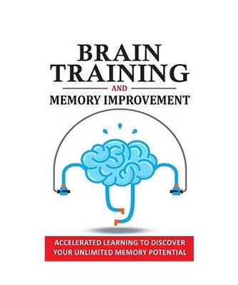 BRAIN TRAINING AND MEMORY IMPROVEMENT: Accelerated Learning to Discover Your Unl