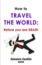 How To Travel The World: Before You Are Dead! by Salvatore Cardillo Babsw