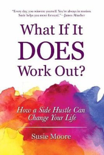 What If It Does Work Out?: How a Side Hustle Can Change Your Life by Susie Moore