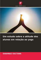 Shahnaz Sultana | Um Estudo Sobre A Atitude Dos Alunos Em RelaçãO Ao Yoga | Buch