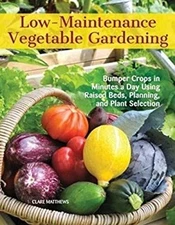 Low-Maintenance Vegetable Gardening : Bumper Crops in Minutes a D