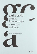 Giulio Carlo Argan. Intellettuale e storico dell'arte
