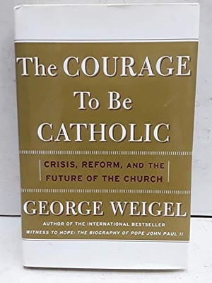 The Courage to be Catholic: Crisis, ..., Weigel, George