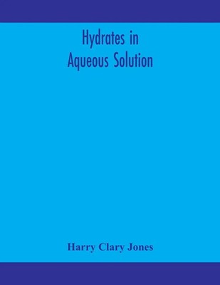 Harry Clary Jones | Hydrates In Aqueous Solution. Evidence For The Existence...