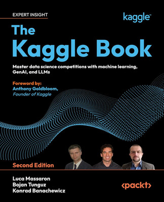 The Kaggle Book: Master Data Science Competitions with Machine Learning, Genai, 