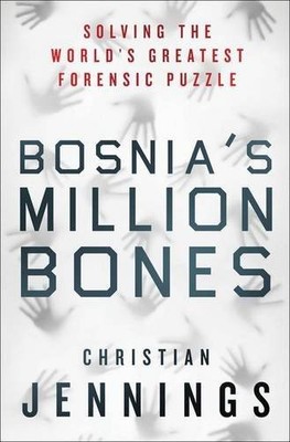 BOSNIA'S MILLION BONES: SOLVING THE WORLD'S GREATEST By Christian Jennings *NEW*