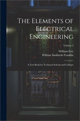 The Elements of Electrical Engineering: A Text Book for Technical Schools and Co