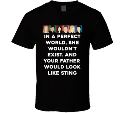 In A Perfect World, She Wouldn't Exist. And Your Father Would Look Like Sting Fr