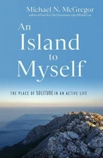 An Island to Myself: The Place of Solitude in an Active Life by Michael N. McGre