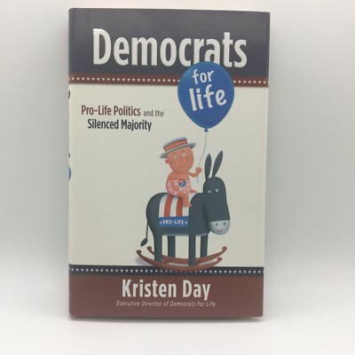 Democrats for Life : Pro-Life Politics and the Silenced Majority Kristen Day HC