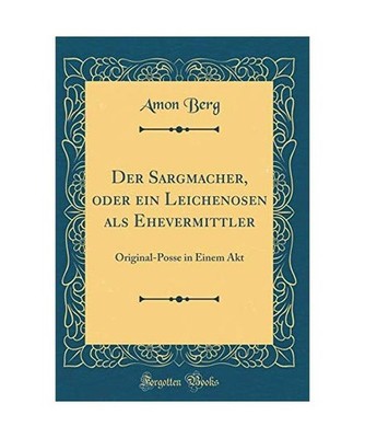 Der Sargmacher, oder ein Leichenosen als Ehevermittler: Original-Posse in Einem 