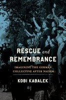 Rescue And Remembrance | Imagining The German Collective After Nazism | Kabalek
