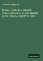 Juan Maria De EgúIlaz | El Pillo Y El Caballero: Disparate TráGico-Burlesco,...