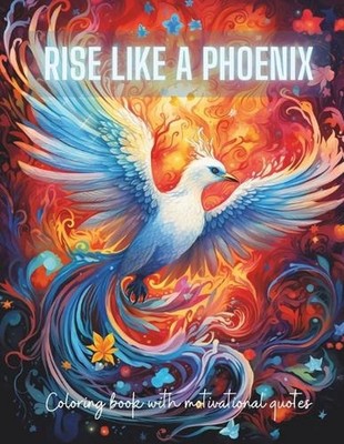 Rise Like a Phoenix from Ashes: A Coloring Journey of Renewal and Inspiration wi