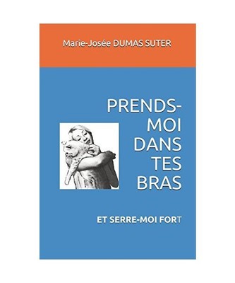 PREND-MOI DANS TES BRAS: et serre-moi fort, DUMAS SUTER, Marie-Josée