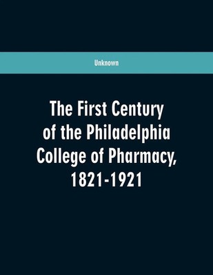 Unknown | The first century of the Philadelphia college of pharmacy, 1821-1921