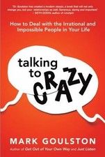 Talking to Crazy: How to Deal with the Irrational and Impossible People in Your