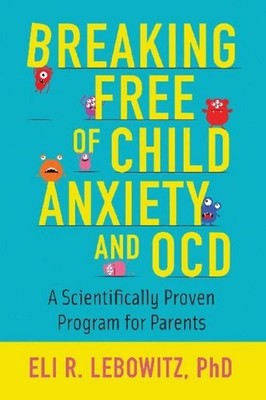 Breaking Free Of Child Anxiety And Ocd Eli R Lebowitz