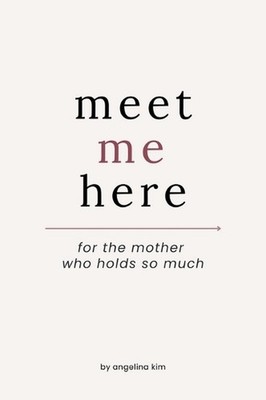 Meet Me Here: For The Mother Who Holds So Much by Angelina Kim Hardcover Book