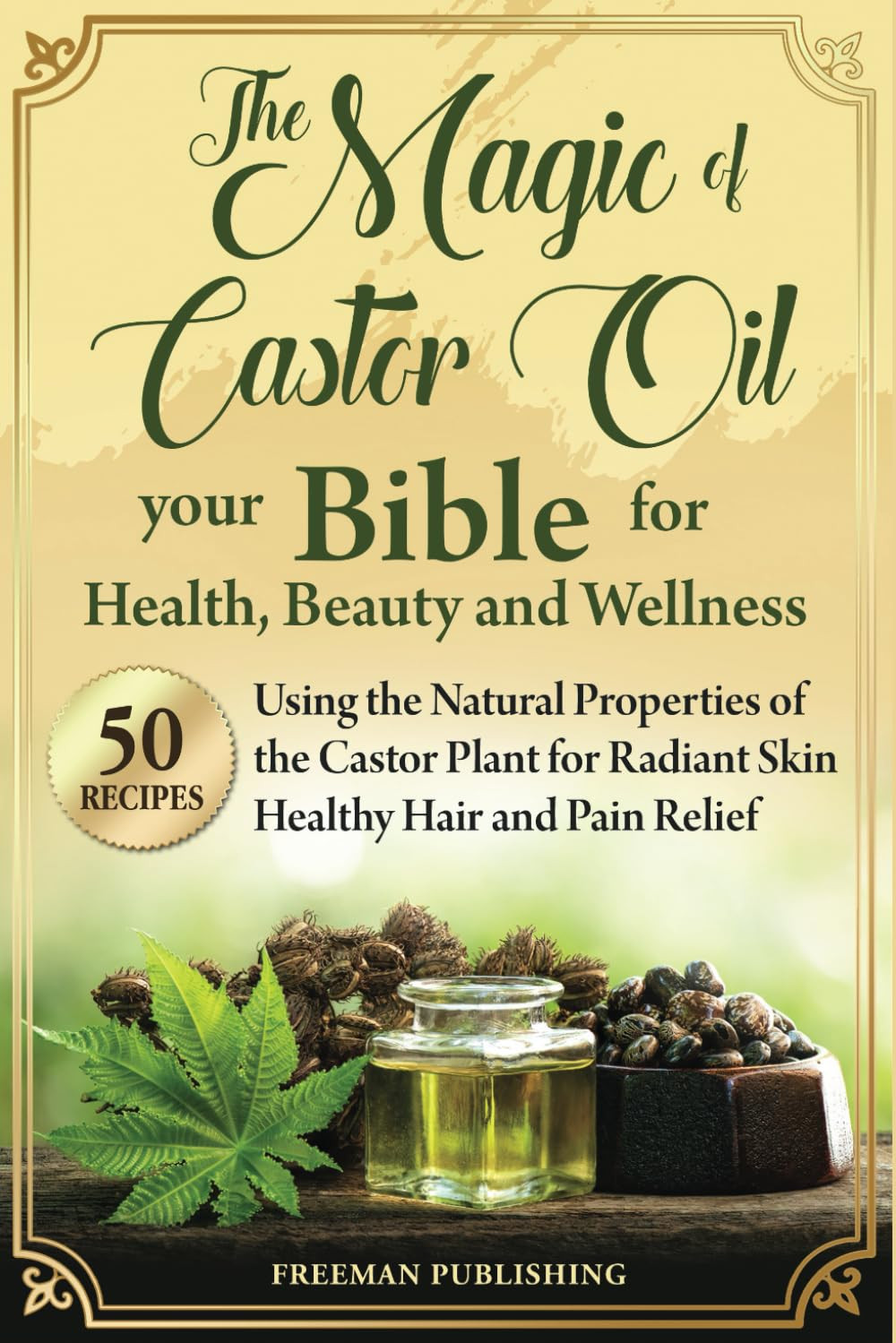 The Magic of Castor Oil Your Bible for , Beauty and Wellness: Using the Natural