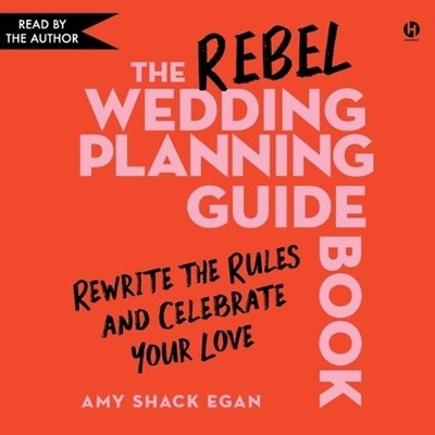The Rebel Wedding Planning Guidebook: Rewrite the Rules and Celebrate Your Love 