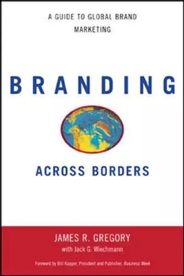 Branding Across Borders: A Guide to Global Brand Marketing, James Gregory et Jac