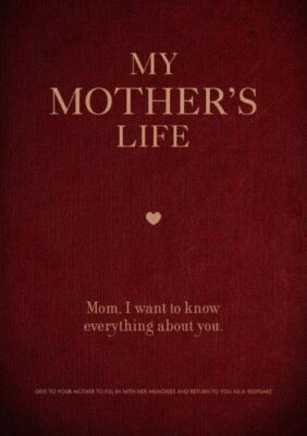 My Mother's Life: Mom, I Want to Know Everything about You - Give to Your Mother