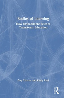Bodies of Learning: How Embodiment Science Transforms Education by Guy Claxton H