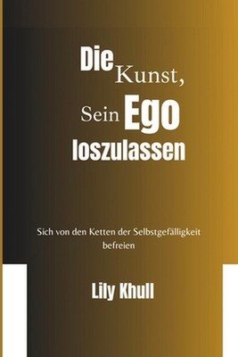DIE KUNST, DEIN EGO LOSLASSEN zu lassen: Befreien Sie sich von den Ketten der Se