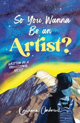 So You Wanna Be an Artist? Written by a Professional Artist Gianna Andrews Buch