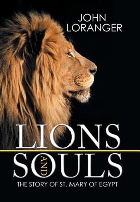 Lions and Souls: The Story of St. Mary of Egypt by John Loranger: New