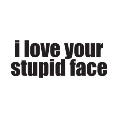 Love Your Stupid Face - Vinyl Decal Sticker - Multiple Colors & Sizes - ebn3551