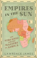 Empires in the Sun: The Struggle for the Mastery of Africa by Lawrence James