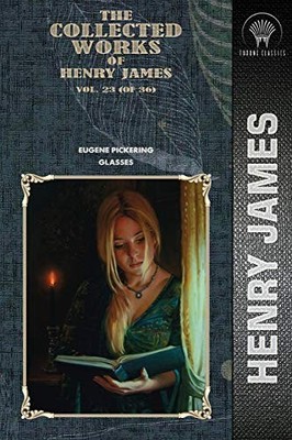The Collected Works of Henry James, Vol. 23 (of 36): Eugene Pickering; Glasses (