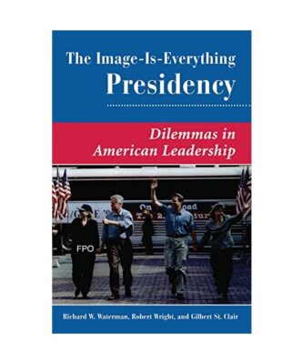 The Image Is Everything Presidency: Dilemmas In American Leadership, Richard W. 