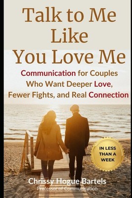 Talk to Me Like You Love Me: Communication for Couples Who Want Deeper Love, Few