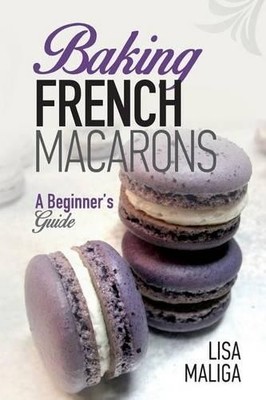 Lisa Maliga Baking French Macarons: A Beginner's Guide (Taschenbuch)
