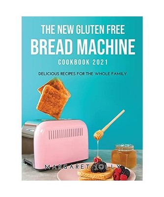 The New Gluten Free Bread Machine Cookbook 2021: Delicious Recipes for the Whole