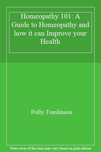 Homeopathy 101: A Guide to Homeopathy and how it can Improve your Health By Pol