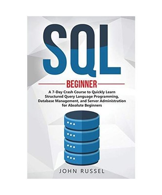 SQL: A 7-Day Crash Course to Quickly Learn Structured Query Language Programming