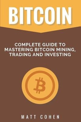 Bitcoin: Kompletter Leitfaden zur Beherrschung von Bitcoin Mining, Trading und Investing