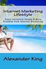 Internet Marketing Lifestyle: Enjoy Increased Income & More Freedom from Interne