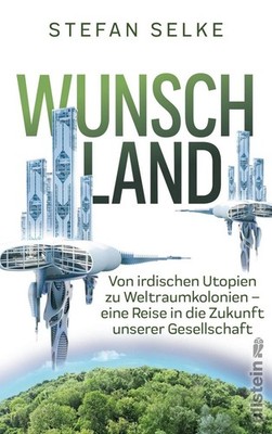 Wunschland Von irdischen Utopien zu Weltraumkolonien. Eine Reise in die Zukun...