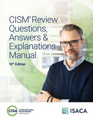CISM Review Questions, Answers & Explanations Manual, 10th Ed