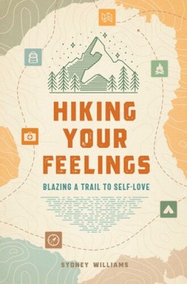 Hiking Your Feelings  : Blazing a Trail to Self-Love  by Williams, SydneyÂ